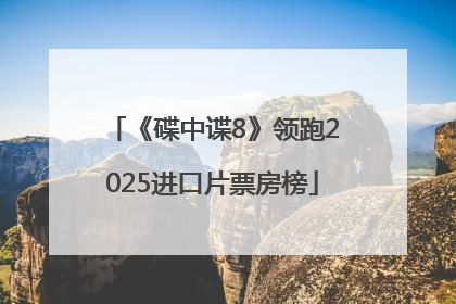 《碟中谍8》领跑2025进口片票房榜
